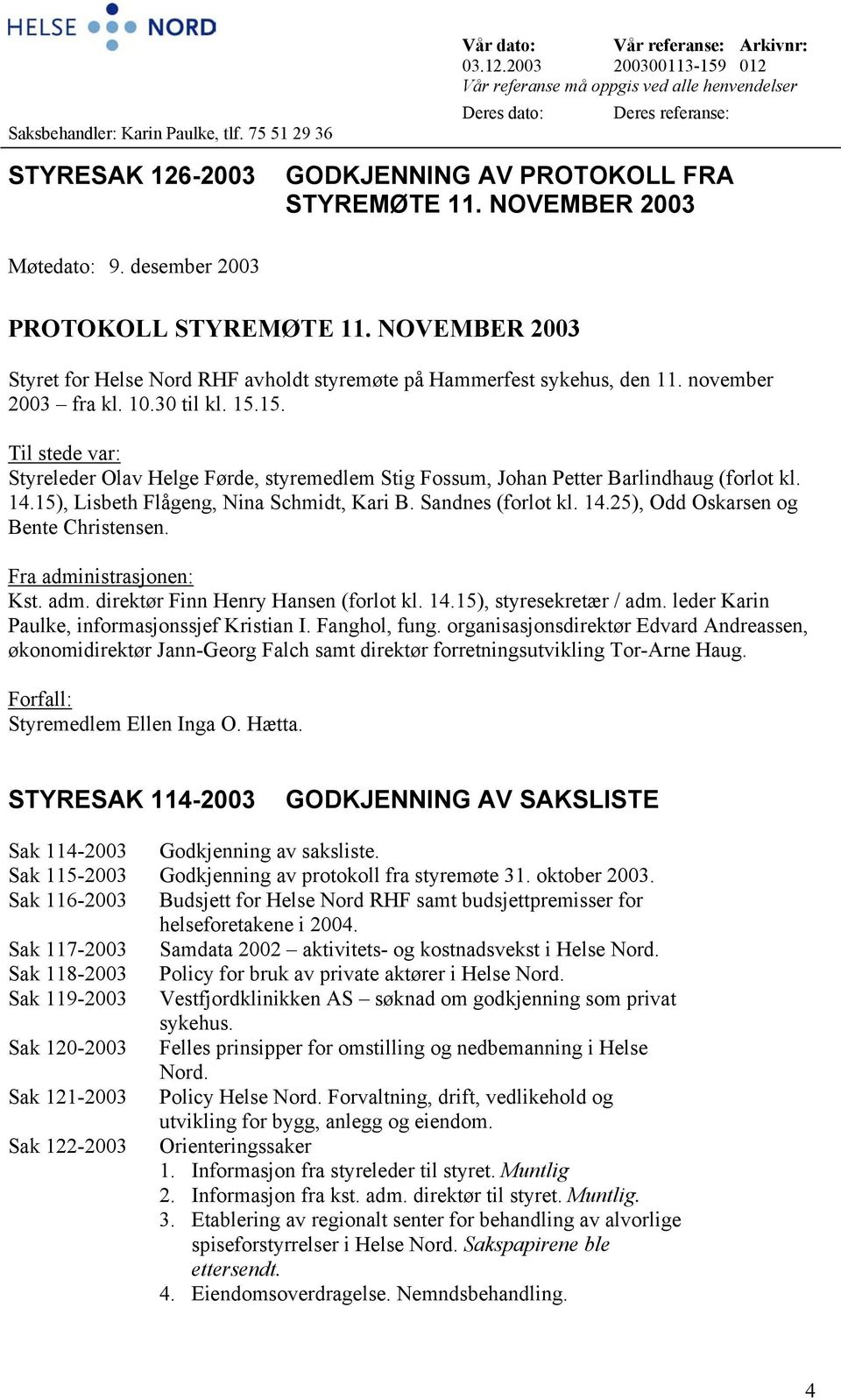 desember 2003 PROTOKOLL STYREMØTE 11. NOVEMBER 2003 Styret for Helse Nord RHF avholdt styremøte på Hammerfest sykehus, den 11. november 2003 fra kl. 10.30 til kl. 15.