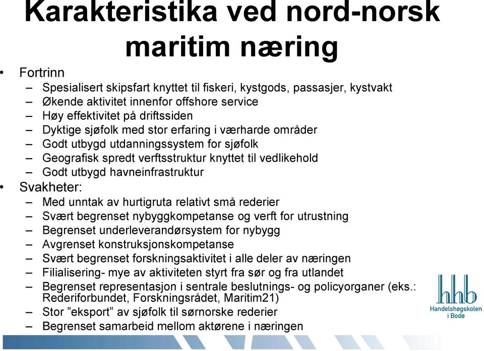 Svakheter: Med unntak av hurtigruta relativt små rederier Svært begrenset nybyggkompetanse og verft for utrustning Begrenset underleverandørsystem for nybygg Avgrenset konstruksjonskompetanse Svært