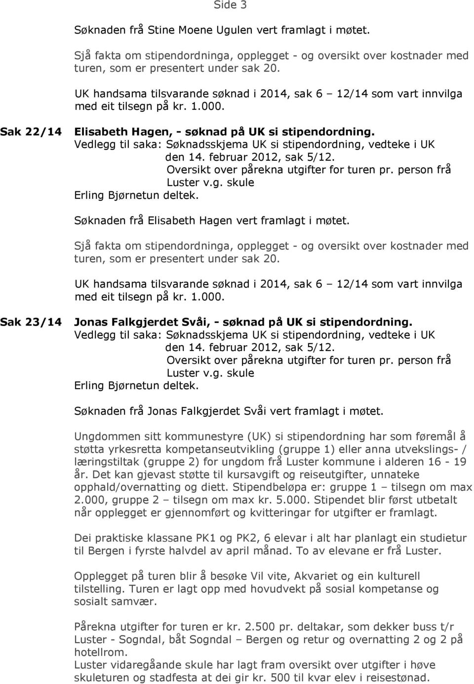 Søknaden frå Jonas Falkgjerdet Svåi vert framlagt i møtet. Dei praktiske klassane PK1 og PK2, 6 elevar i alt har planlagt ein studietur til Bergen i fyrste halvdel av april månad.