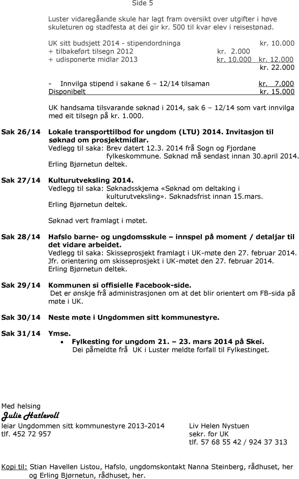 Søknad vert framlagt i møtet. Sak 28/14 Sak 29/14 Sak 30/14 Sak 31/14 Hafslo barne- og ungdomsskule innspel på moment / detaljar til det vidare arbeidet.