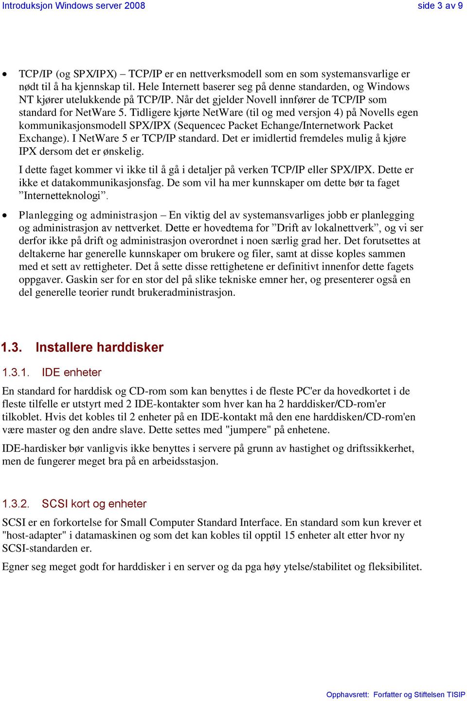 Tidligere kjørte NetWare (til og med versjon 4) på Novells egen kommunikasjonsmodell SPX/IPX (Sequencec Packet Echange/Internetwork Packet Exchange). I NetWare 5 er TCP/IP standard.