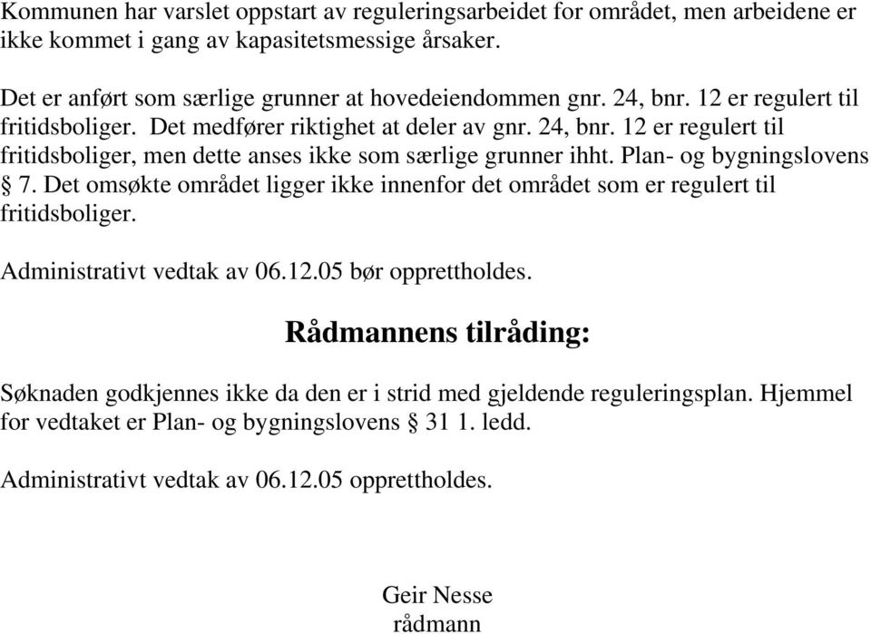 Plan- og bygningslovens 7. Det omsøkte området ligger ikke innenfor det området som er regulert til fritidsboliger. Administrativt vedtak av 06.12.05 bør opprettholdes.