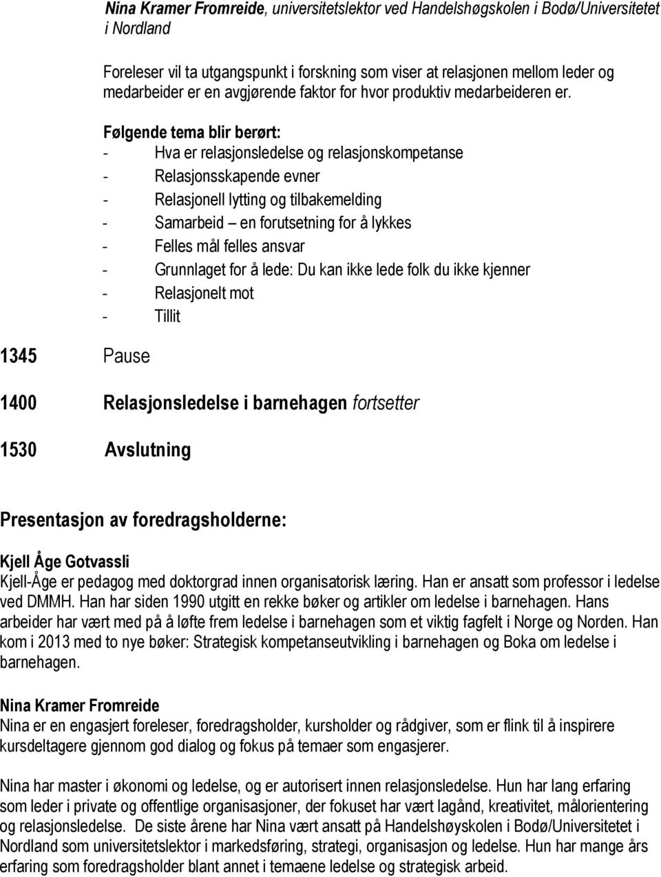 Følgende tema blir berørt: - Hva er relasjonsledelse og relasjonskompetanse - Relasjonsskapende evner - Relasjonell lytting og tilbakemelding - Samarbeid en forutsetning for å lykkes - Felles mål