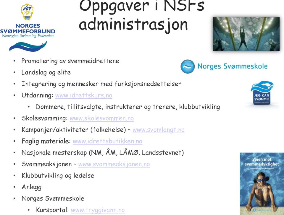 no Kampanjer/aktiviteter (folkehelse) www.svomlangt.no Faglig materiale: www.idrettsbutikken.