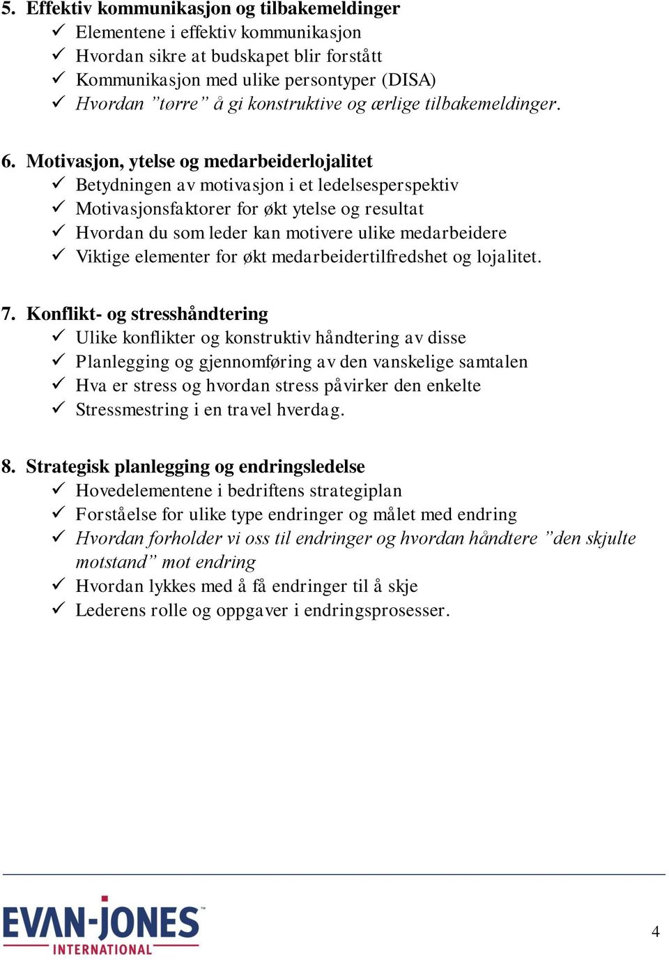 Motivasjon, ytelse og medarbeiderlojalitet Betydningen av motivasjon i et ledelsesperspektiv Motivasjonsfaktorer for økt ytelse og resultat Hvordan du som leder kan motivere ulike medarbeidere