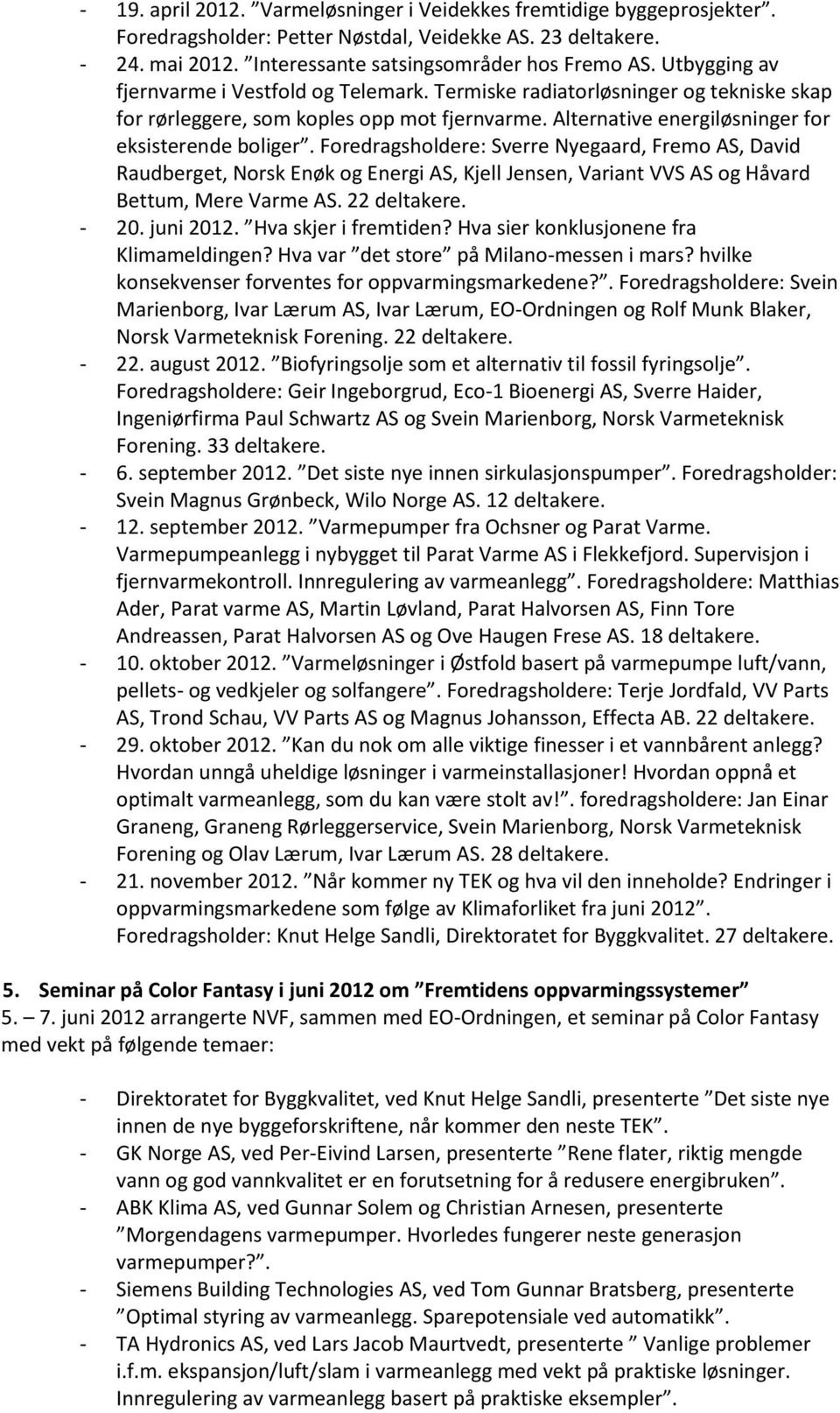 Foredragsholdere: Sverre Nyegaard, Fremo AS, David Raudberget, Norsk Enøk og Energi AS, Kjell Jensen, Variant VVS AS og Håvard Bettum, Mere Varme AS. 22 deltakere. - 20. juni 2012.