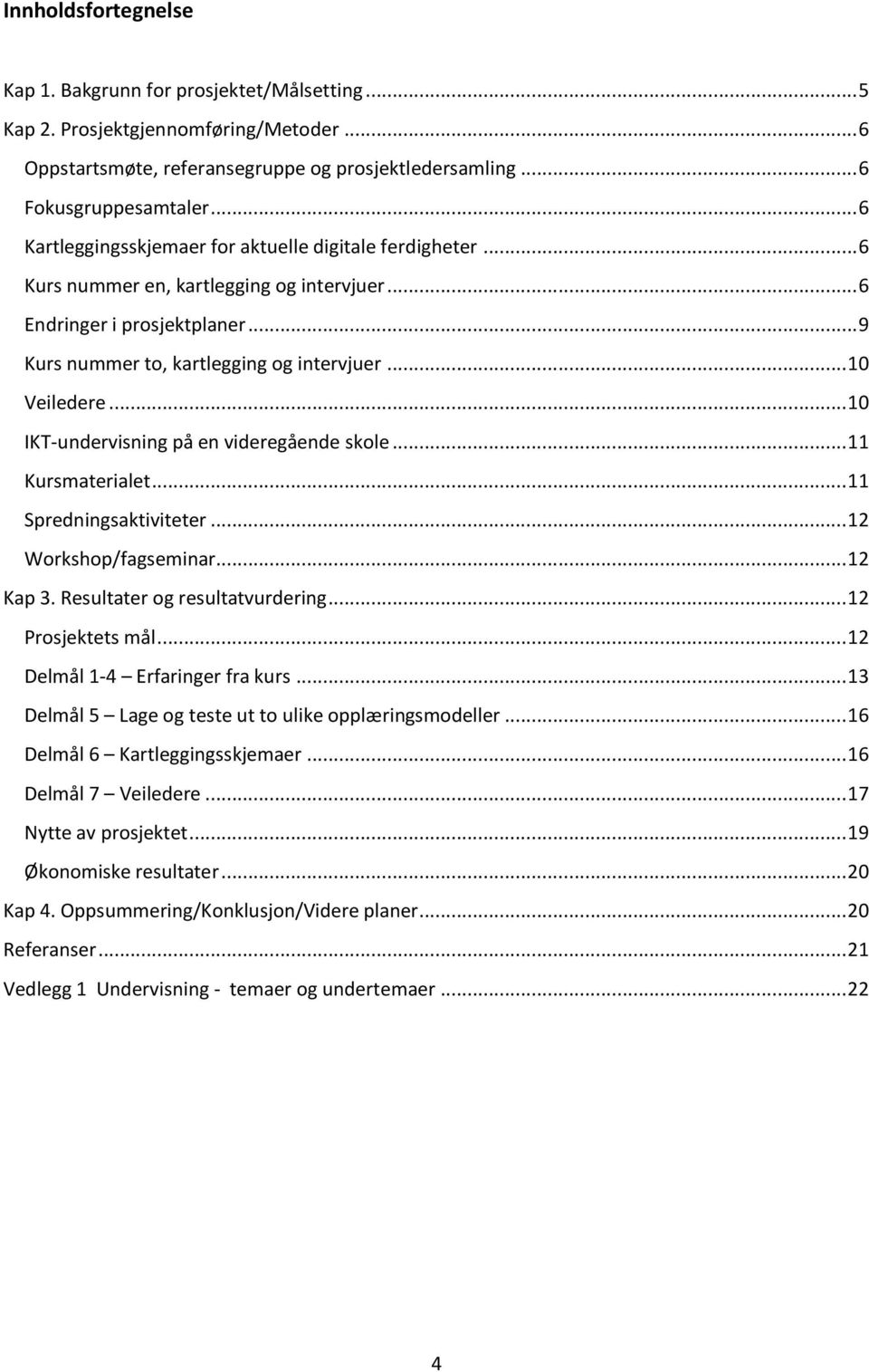 .. 10 IKT-undervisning på en videregående skole... 11 Kursmaterialet... 11 Spredningsaktiviteter... 12 Workshop/fagseminar... 12 Kap 3. Resultater og resultatvurdering... 12 Prosjektets mål.