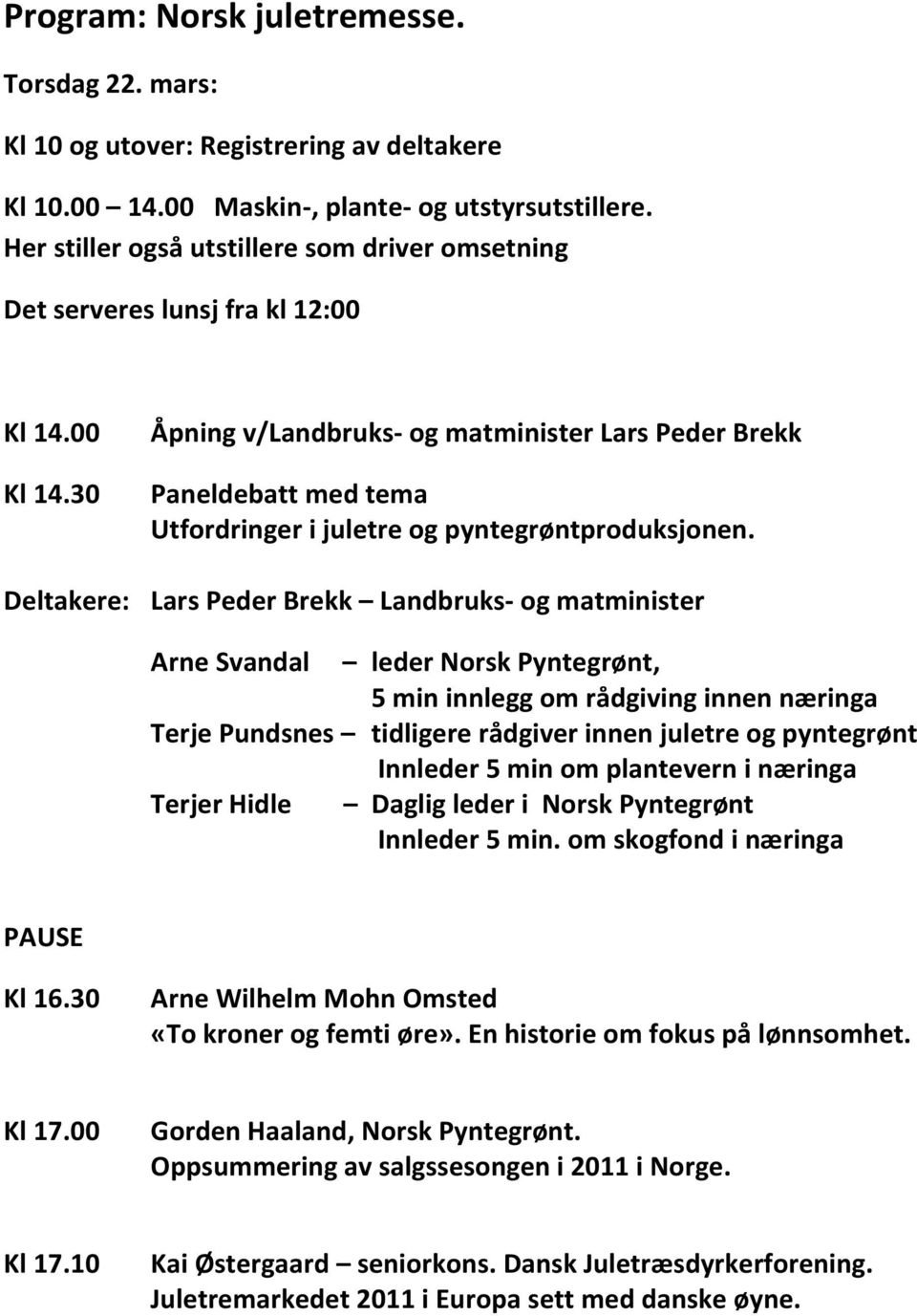 00 Kl 14.30 Åpning v/landbruks- og matminister Lars Peder Brekk Paneldebatt med tema Utfordringer i juletre og pyntegrøntproduksjonen.