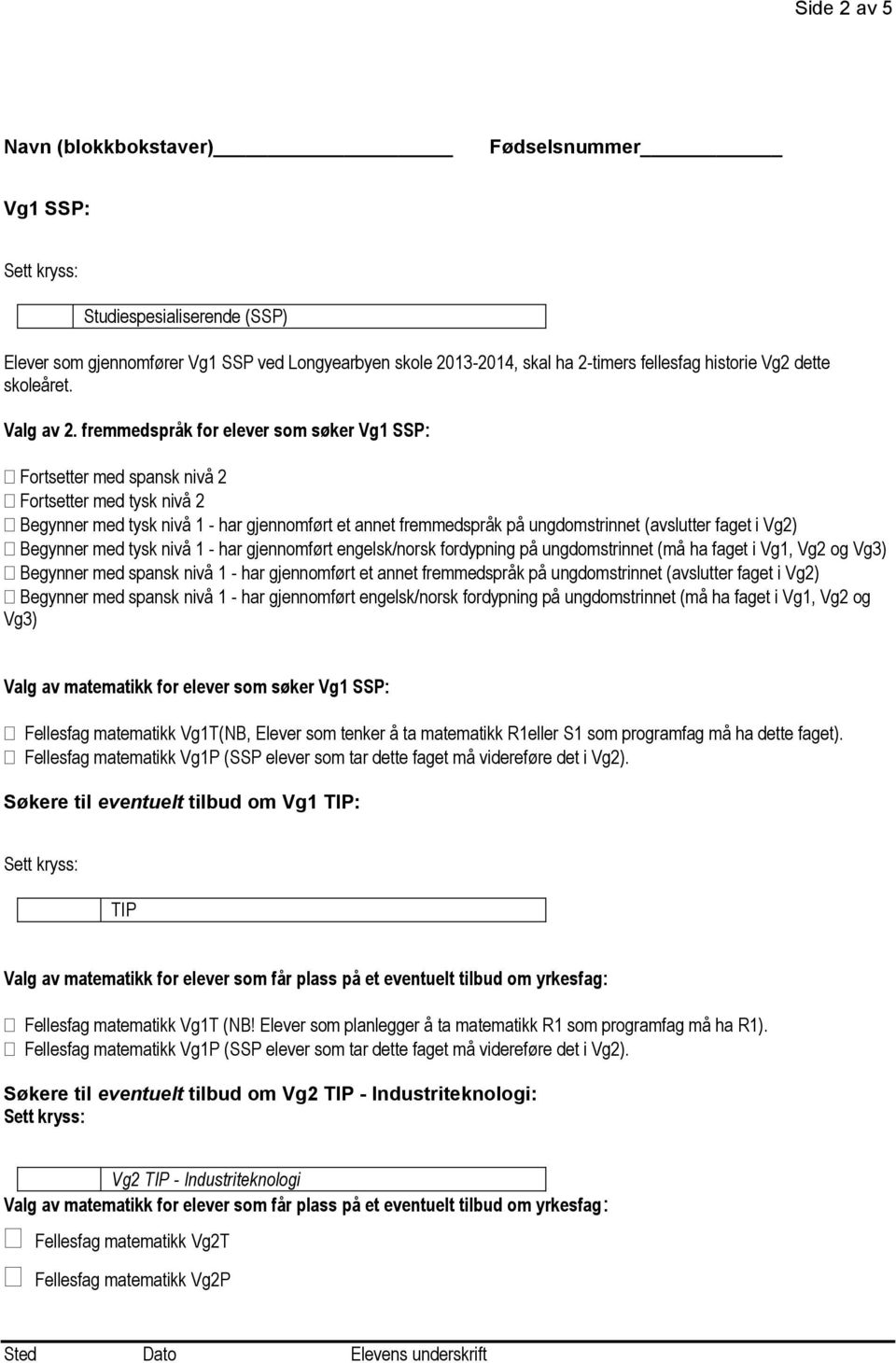 fremmedspråk for elever som søker Vg1 SSP: Fortsetter med spansk nivå 2 Fortsetter med tysk nivå 2 Begynner med tysk nivå 1 - har gjennomført et annet fremmedspråk på ungdomstrinnet (avslutter faget