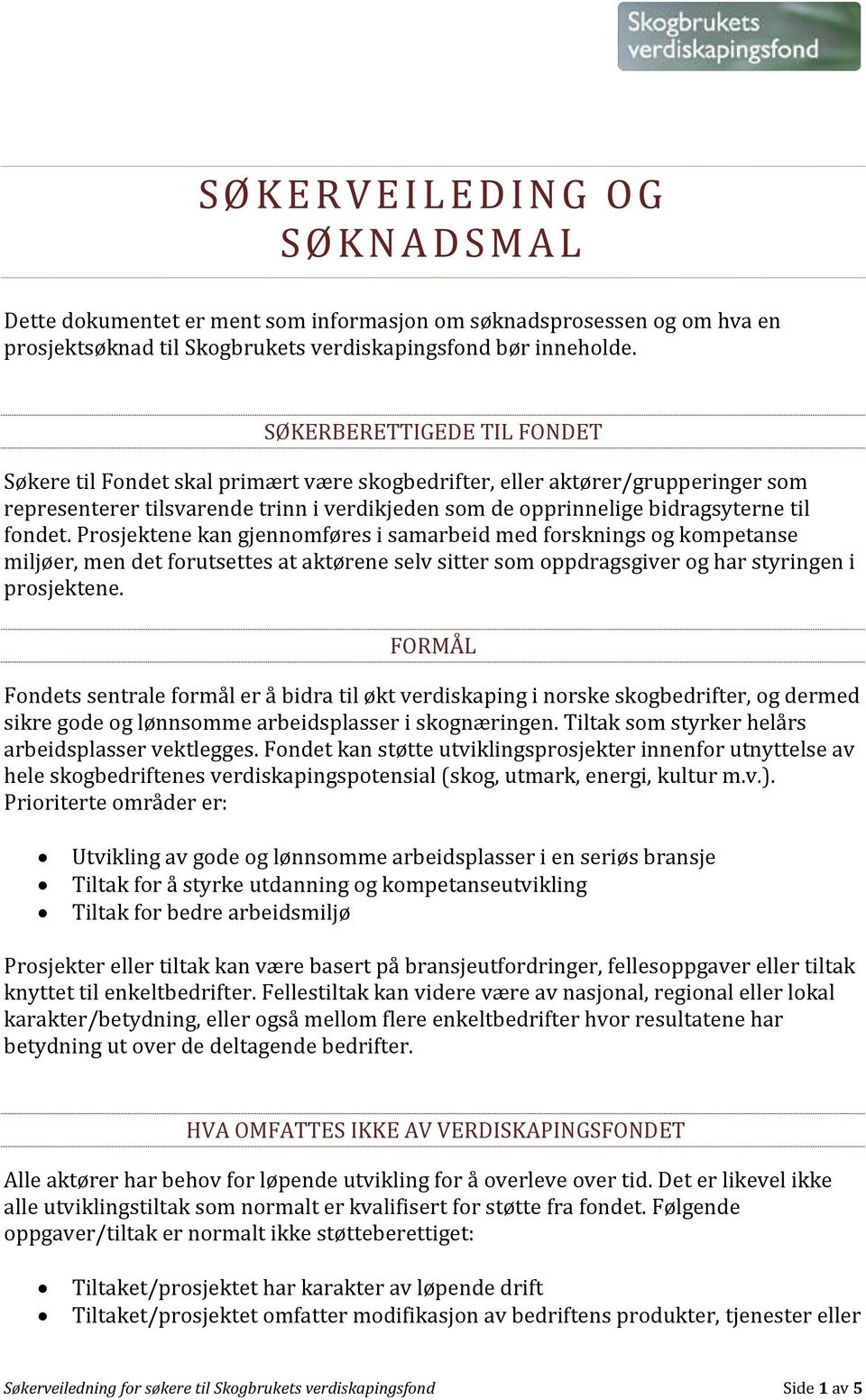 fondet. Prosjektene kan gjennomføres i samarbeid med forsknings og kompetanse miljøer, men det forutsettes at aktørene selv sitter som oppdragsgiver og har styringen i prosjektene.