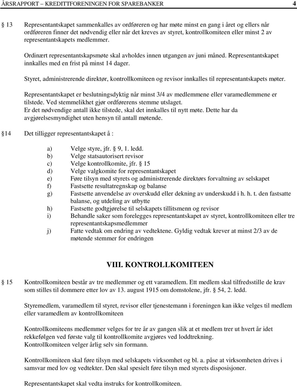 Representantskapet innkalles med en frist på minst 14 dager. Styret, administrerende direktør, kontrollkomiteen og revisor innkalles til representantskapets møter.