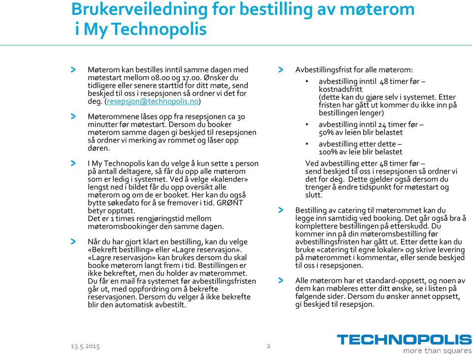 no) Møterommene låses opp fra resepsjonen ca 30 minutter før møtestart. Dersom du booker møterom samme dagen gi beskjed til resepsjonen så ordner vi merking av rommet og låser opp døren.