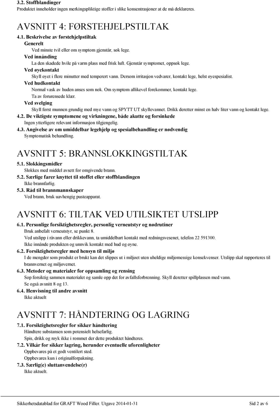 Ved øyekontakt Skyll øyet i flere minutter med temperert vann. Dersom irritasjon vedvarer, kontakt lege, helst øyespesialist. Ved hudkontakt Normal vask av huden anses som nok.