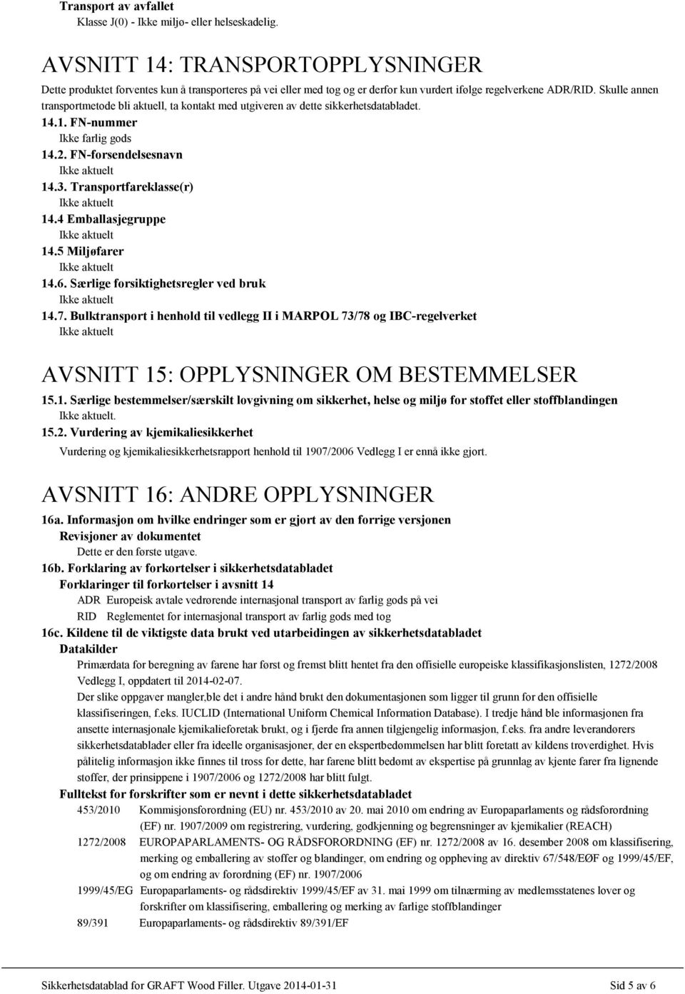 Skulle annen transportmetode bli aktuell, ta kontakt med utgiveren av dette sikkerhetsdatabladet. 14.1. FN-nummer Ikke farlig gods 14.2. FN-forsendelsesnavn 14.3. Transportfareklasse(r) 14.