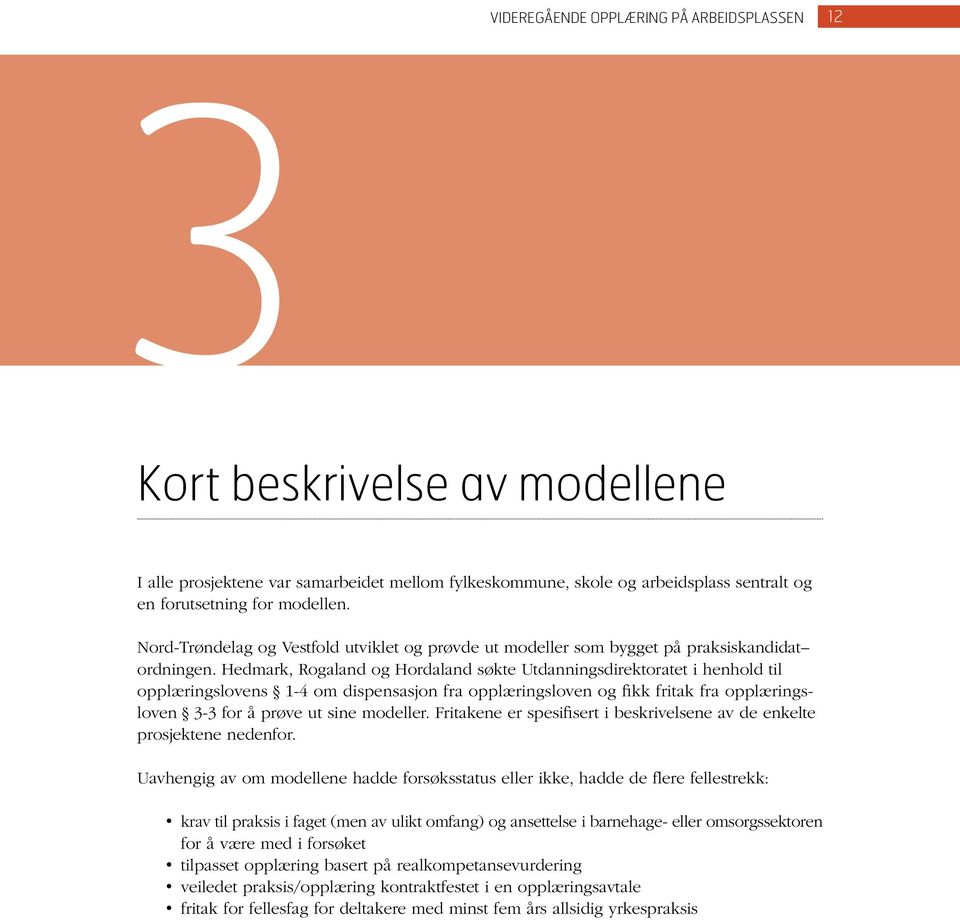 Hedmark, Rogaland og Hordaland søkte Utdanningsdirektoratet i henhold til opplæringslovens 1-4 om dispensasjon fra opplæringsloven og fikk fritak fra opplæringsloven 3-3 for å prøve ut sine modeller.