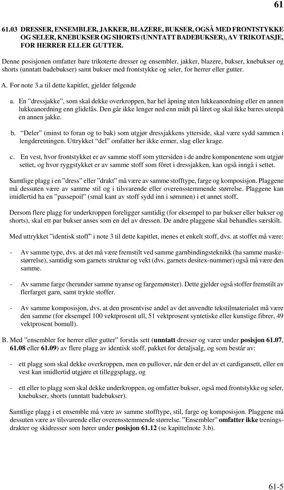 For note 3.a til dette kapitlet, gjelder følgende a. En dressjakke, som skal dekke overkroppen, har hel åpning uten lukkeanordning eller en annen lukkeanordning enn glidelås.