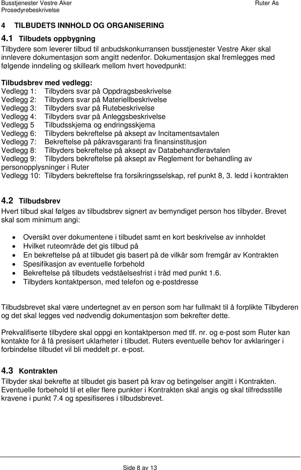 Materiellbeskrivelse Vedlegg 3: Tilbyders svar på Rutebeskrivelse Vedlegg 4: Tilbyders svar på Anleggsbeskrivelse Vedlegg 5 Tilbudsskjema og endringsskjema Vedlegg 6: Tilbyders bekreftelse på aksept