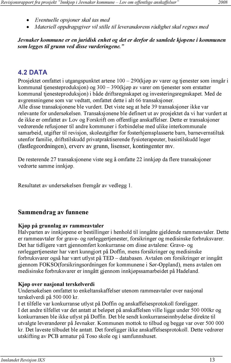 2 DATA Prosjektet omfattet i utgangspunktet artene 100 290(kjøp av varer og tjenester som inngår i kommunal tjenesteproduksjon) og 300 390(kjøp av varer om tjenester som erstatter kommunal