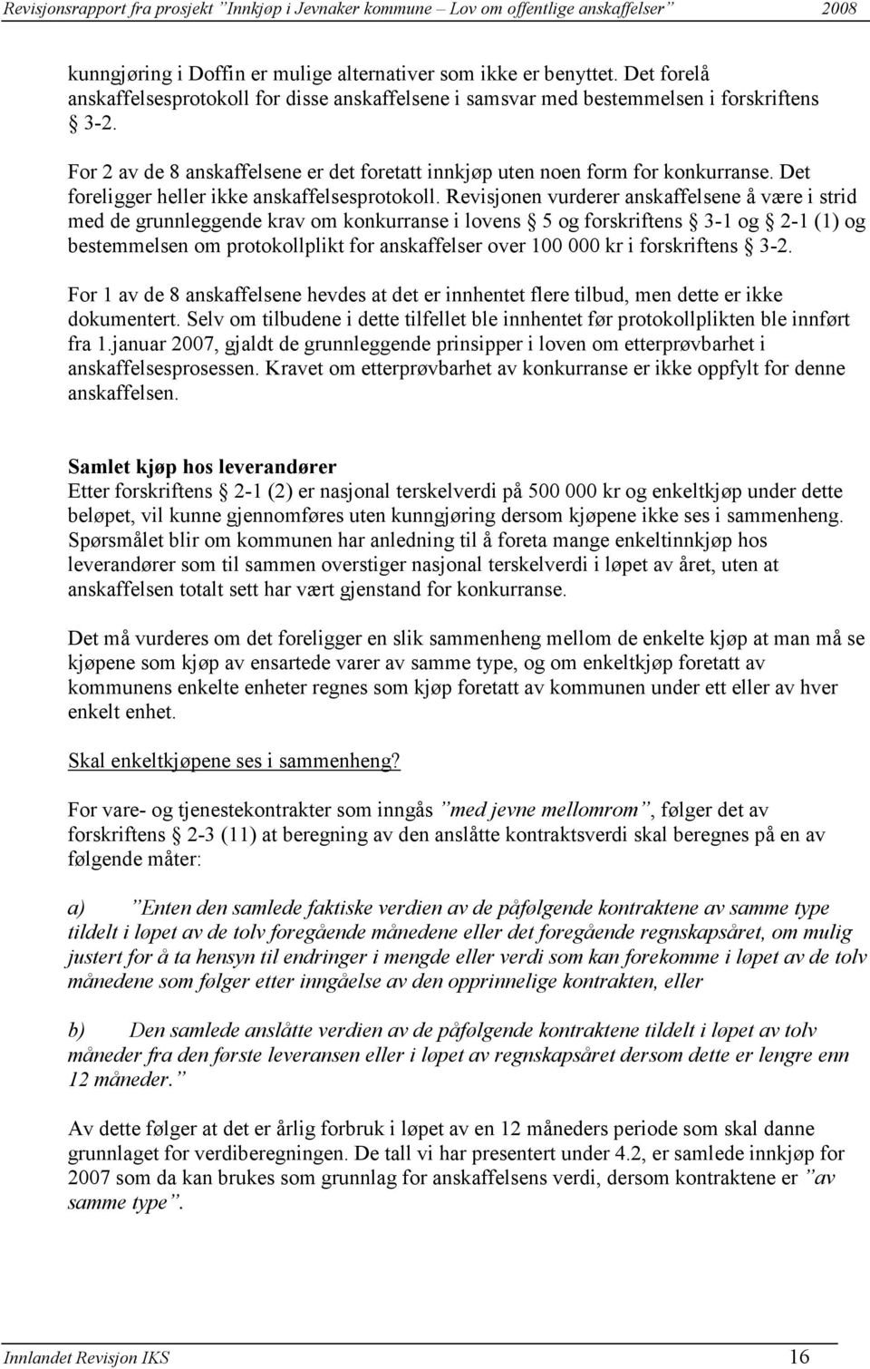 Revisjonen vurderer anskaffelsene å være i strid med de grunnleggende krav om konkurranse i lovens 5 og forskriftens 3-1 og 2-1 (1) og bestemmelsen om protokollplikt for anskaffelser over 100 000 kr