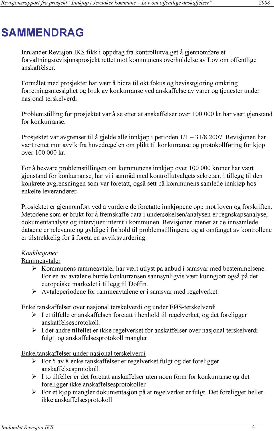 Problemstilling for prosjektet var å se etter at anskaffelser over 100 000 kr har vært gjenstand for konkurranse. Prosjektet var avgrenset til å gjelde alle innkjøp i perioden 1/1 31/8 2007.