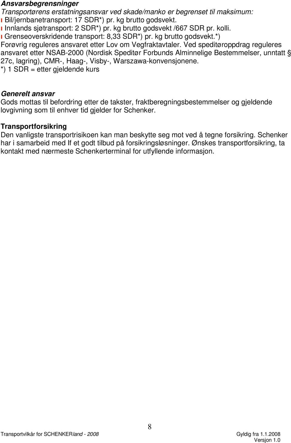 Ved speditøroppdrag reguleres ansvaret etter NSAB-2000 (Nordisk Speditør Forbunds Alminnelige Bestemmelser, unntatt 27c, lagring), CMR-, Haag-, Visby-, Warszawa-konvensjonene.