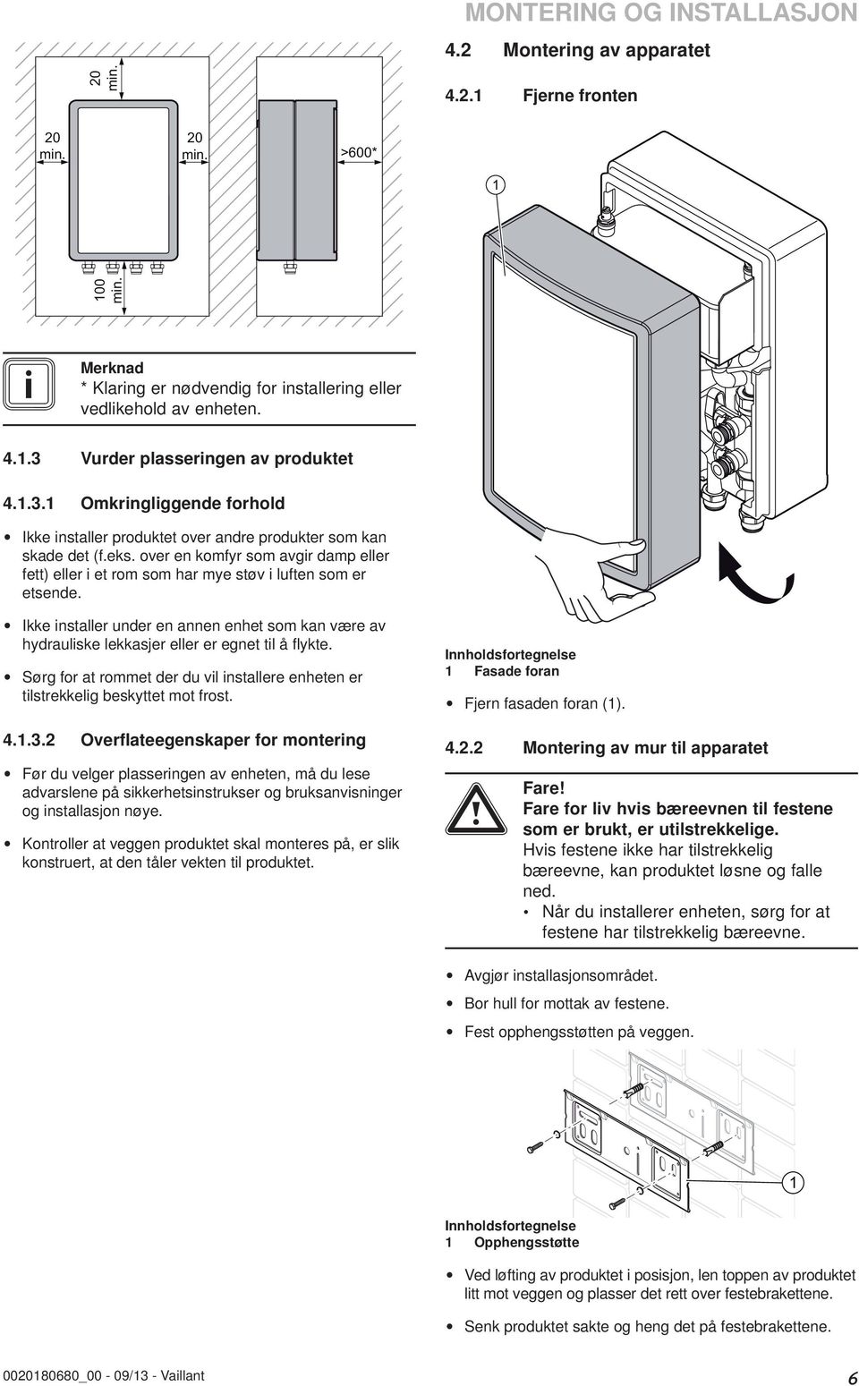 Ikke installer under en annen enhet som kan være av hydrauliske lekkasjer eller er egnet til å fl ykte. Sørg for at rommet der du vil installere enheten er tilstrekkelig beskyttet mot frost. 4..3.