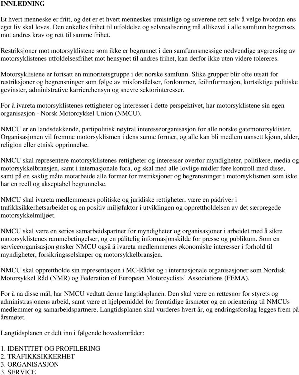 Restriksjoner mot motorsyklistene som ikke er begrunnet i den samfunnsmessige nødvendige avgrensing av motorsyklistenes utfoldelsesfrihet mot hensynet til andres frihet, kan derfor ikke uten videre