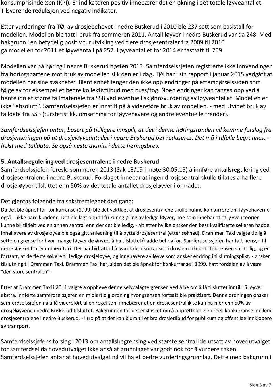 Med bakgrunn i en betydelig positiv turutvikling ved flere drosjesentraler fra 2009 til 2010 ga modellen for 2011 et løyveantall på 252. Løyveantallet for 2014 er fastsatt til 259.