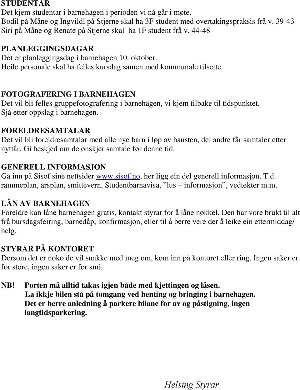 Heile personale skal ha felles kursdag samen med kommunale tilsette. FOTOGRAFERING I BARNEHAGEN Det vil bli felles gruppefotografering i barnehagen, vi kjem tilbake til tidspunktet.