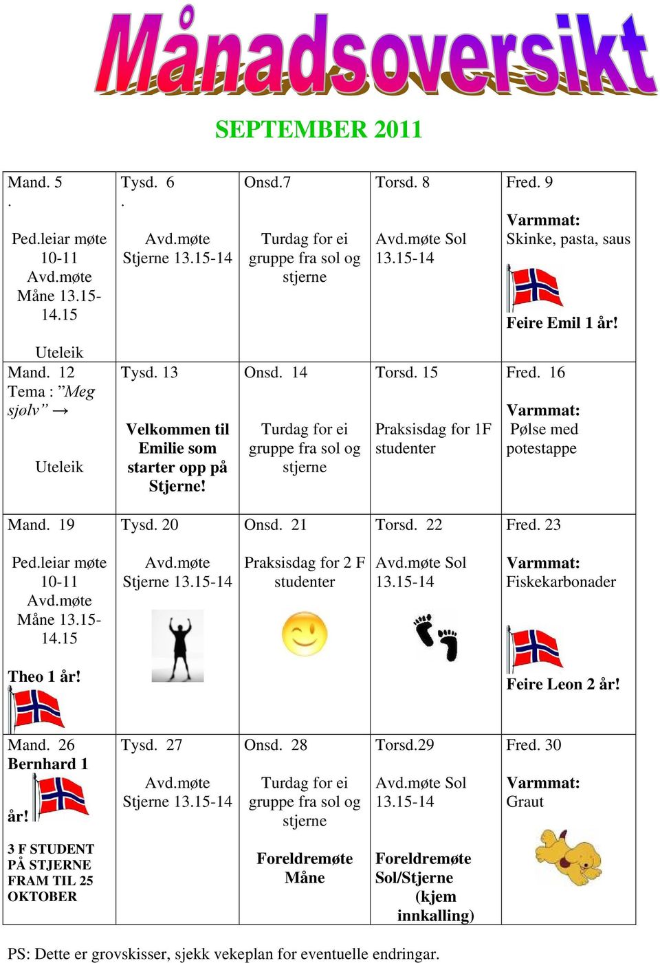 23 Ped.leiar møte 10-11 Måne 13.15-14.15 Stjerne Praksisdag for 2 F studenter Sol Fiskekarbonader Theo 1 år! Feire Leon 2 år! Mand. 26 Bernhard 1 år! Tysd. 27 Stjerne Onsd.