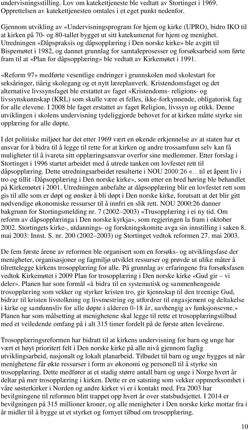 Utredningen «Dåpspraksis og dåpsopplæring i Den norske kirke» ble avgitt til Bispemøtet i 1982, og dannet grunnlag for samtaleprosesser og forsøksarbeid som førte fram til at «Plan for dåpsopplæring»