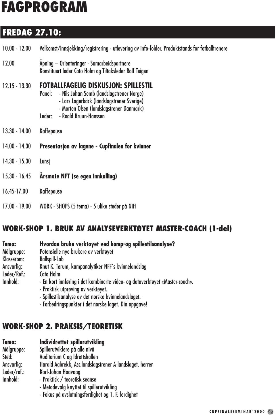 30 FOTBALLFAGELIG DISKUSJON: SPILLESTIL Panel: - Nils Johan Semb (landslagstrener Norge) - Lars Lagerbäck (landslagstrener Sverige) - Morten Olsen (landslagstrener Danmark) Leder: - Roald