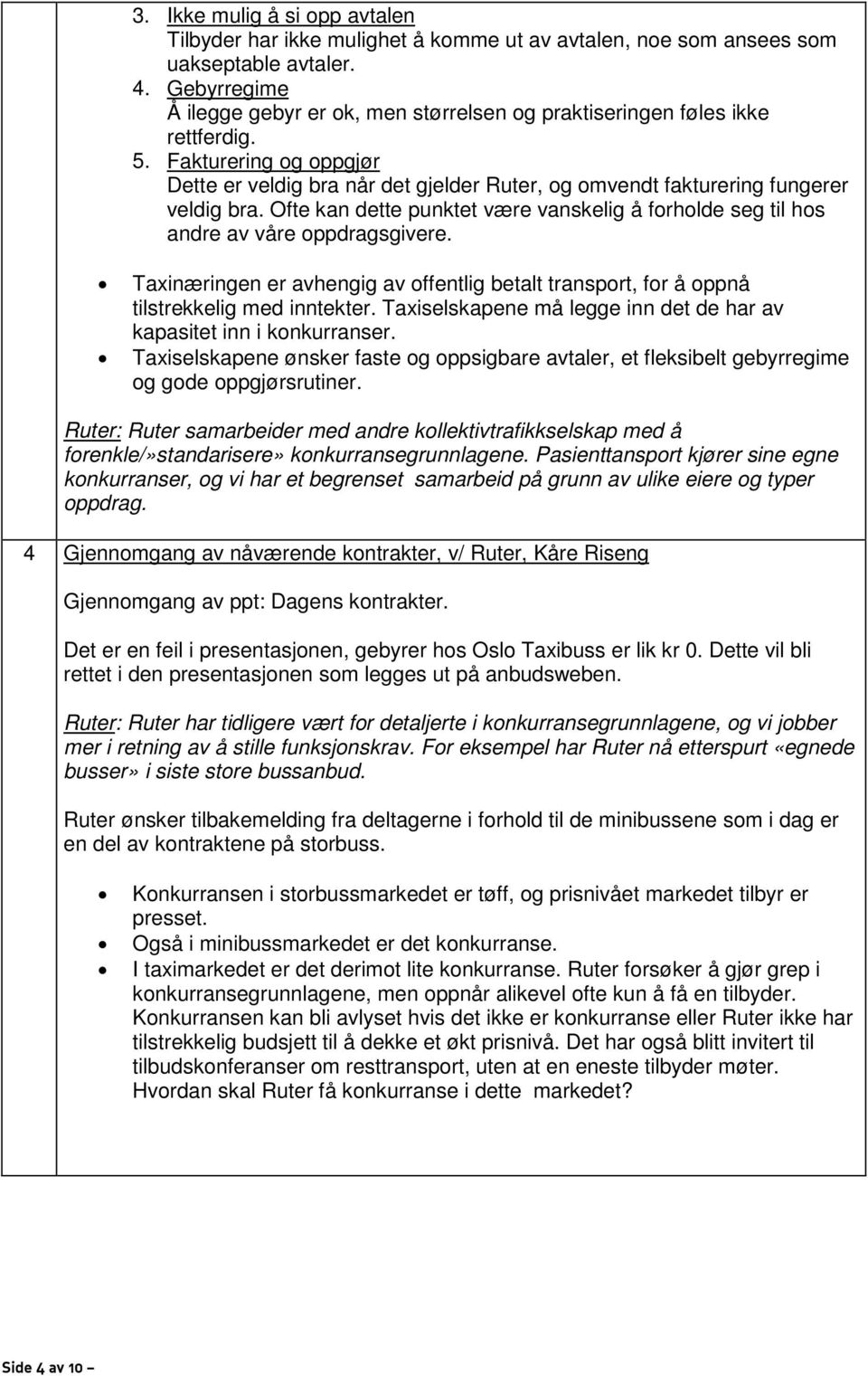 Fakturering og oppgjør Dette er veldig bra når det gjelder Ruter, og omvendt fakturering fungerer veldig bra. Ofte kan dette punktet være vanskelig å forholde seg til hos andre av våre oppdragsgivere.