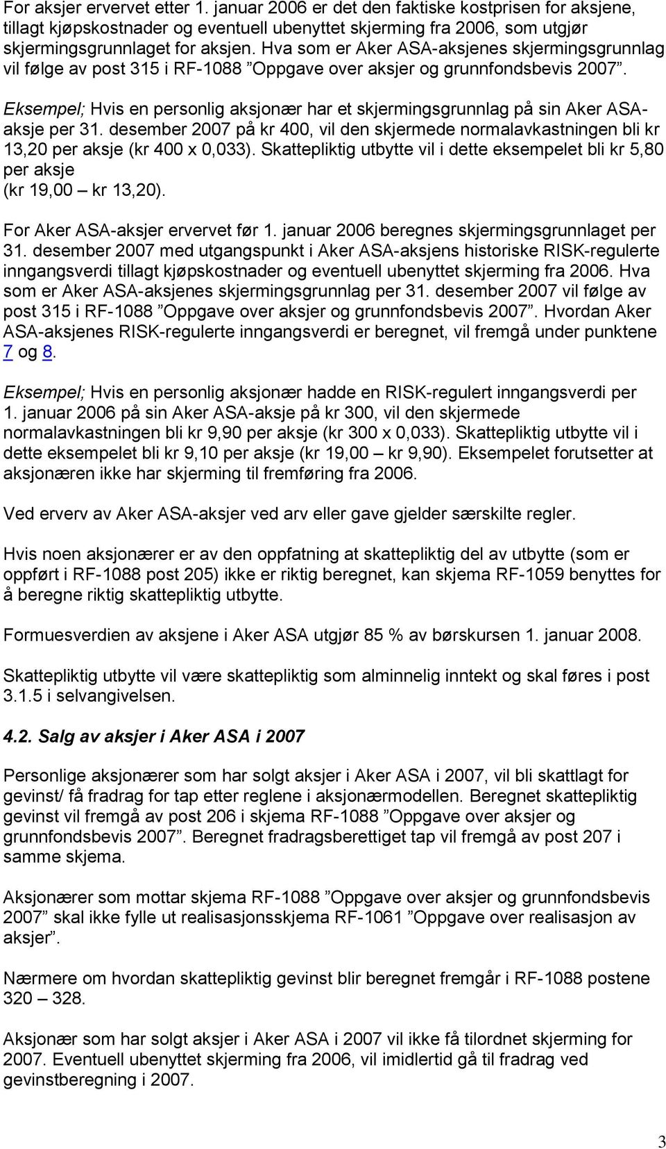 Eksempel; Hvis en personlig aksjonær har et skjermingsgrunnlag på sin Aker ASAaksje per 31. desember 2007 på kr 400, vil den skjermede normalavkastningen bli kr 13,20 per aksje (kr 400 x 0,033).