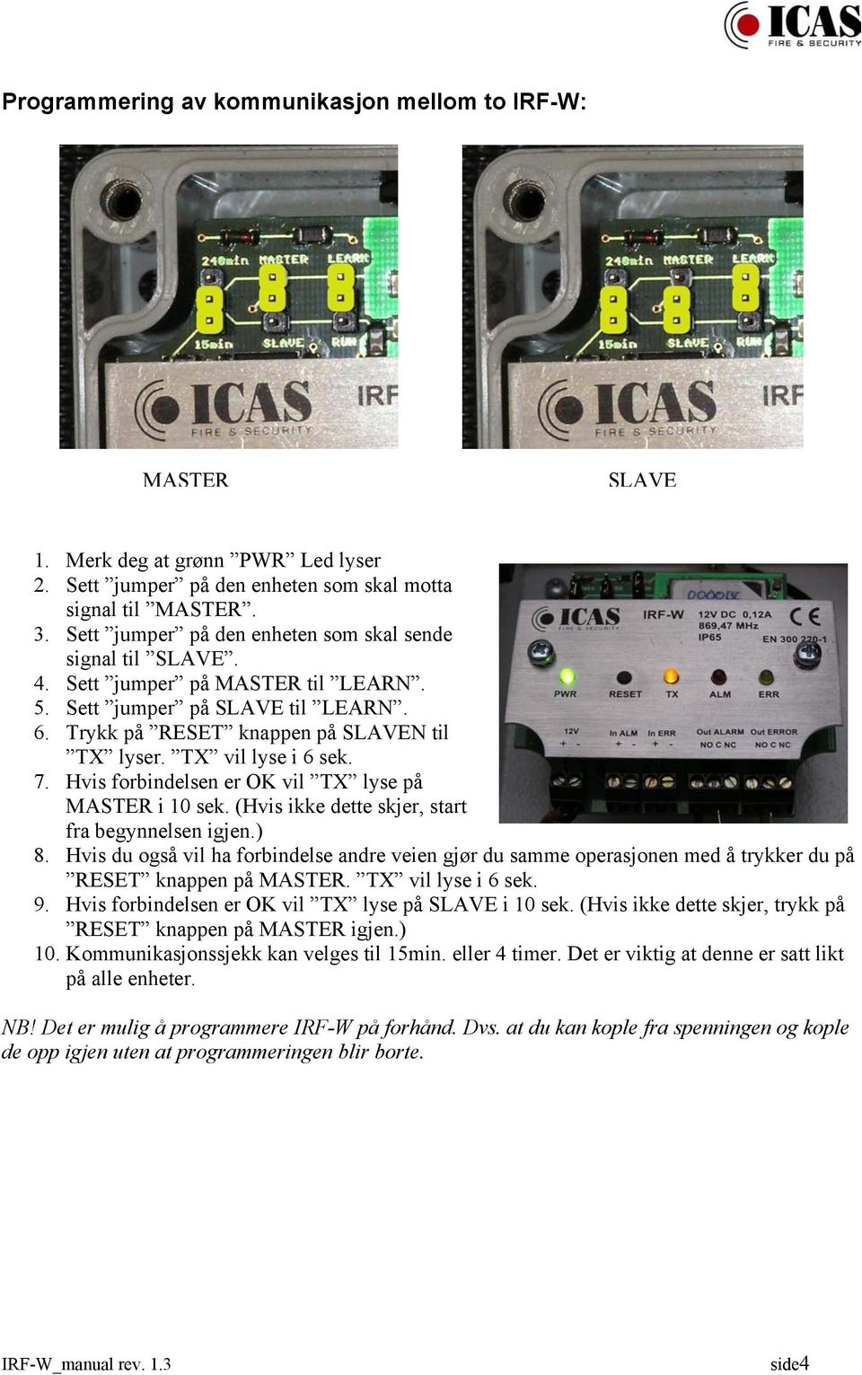 (Hvis ikke dette skjer, start fra begynnelsen igjen.) 8. Hvis du også vil ha forbindelse andre veien gjør du samme operasjonen med å trykker du på RESET knappen på. TX vil lyse i 6 sek. 9.