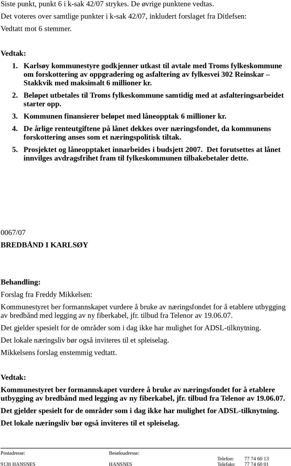 Beløpet utbetales til Troms fylkeskommune samtidig med at asfalteringsarbeidet starter opp. 3. Kommunen finansierer beløpet med låneopptak 6 millioner kr. 4.