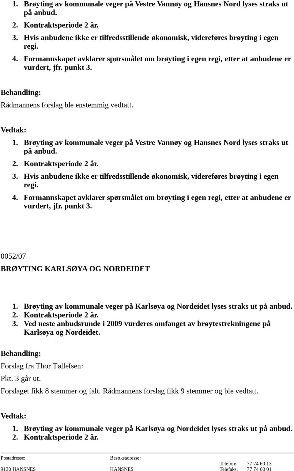Rådmannens forslag ble enstemmig vedtatt.   0052/07 BRØYTING KARLSØYA OG NORDEIDET 1. Brøyting av kommunale veger på Karlsøya og Nordeidet lyses straks ut på anbud. 2. Kontraktsperiode 2 år. 3.