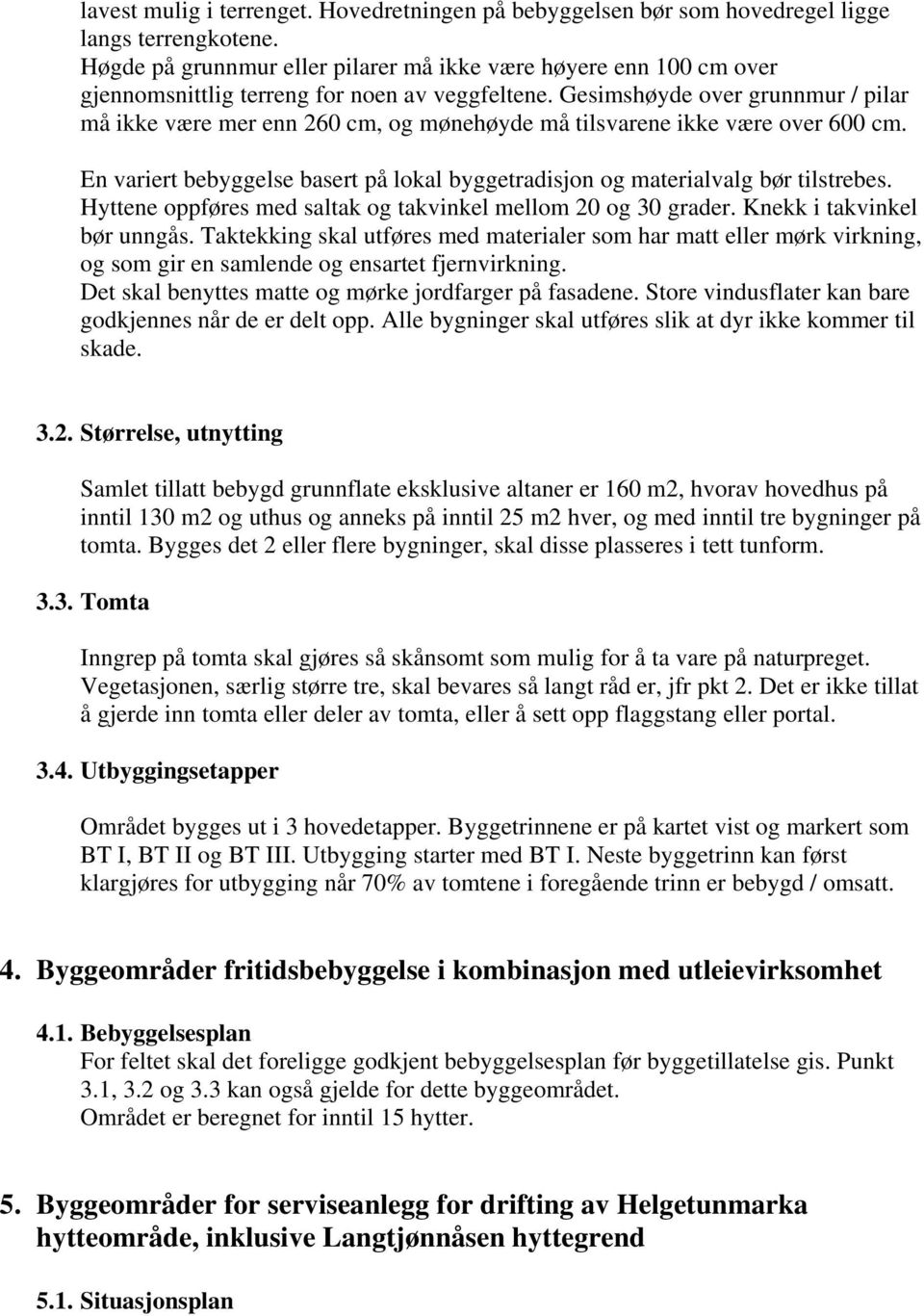 Gesimshøyde over grunnmur / pilar må ikke være mer enn 260 cm, og mønehøyde må tilsvarene ikke være over 600 cm. En variert bebyggelse basert på lokal byggetradisjon og materialvalg bør tilstrebes.