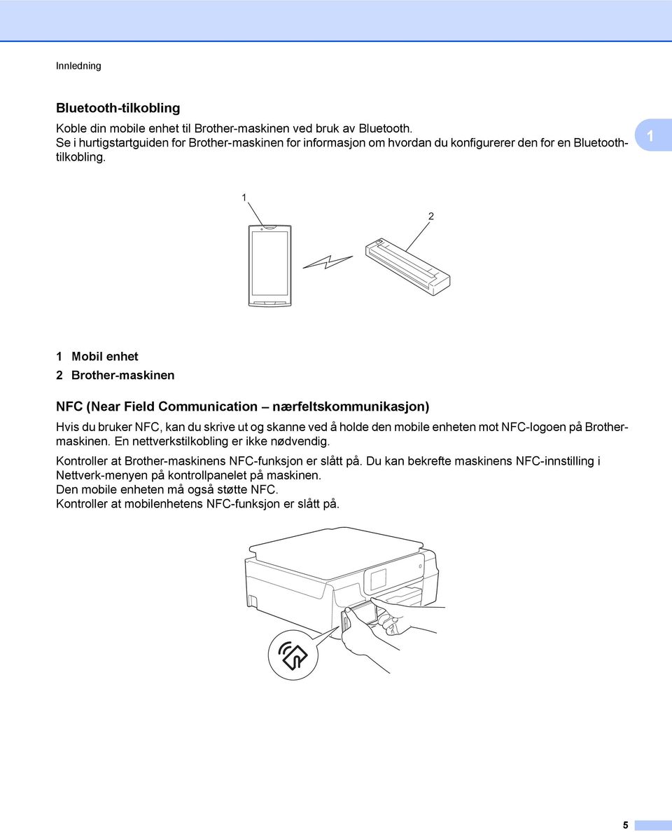 1 1 2 1 Mobil enhet 2 Brother-maskinen NFC (Near Field Communication nærfeltskommunikasjon) Hvis du bruker NFC, kan du skrive ut og skanne ved å holde den mobile enheten mot