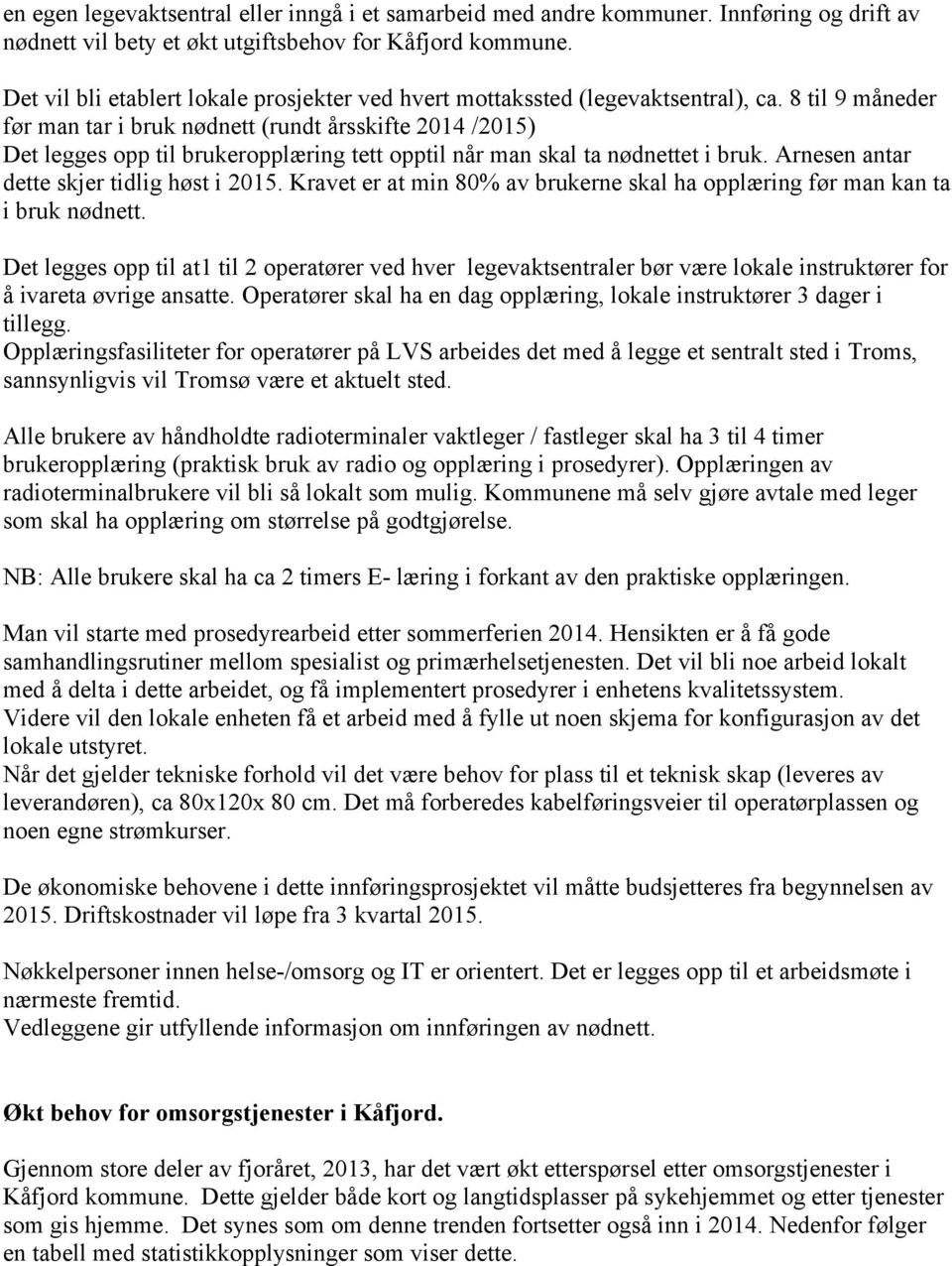 8 til 9 måneder før man tar i bruk nødnett (rundt årsskifte 2014 /2015) Det legges opp til brukeropplæring tett opptil når man skal ta nødnettet i bruk. Arnesen antar dette skjer tidlig høst i 2015.