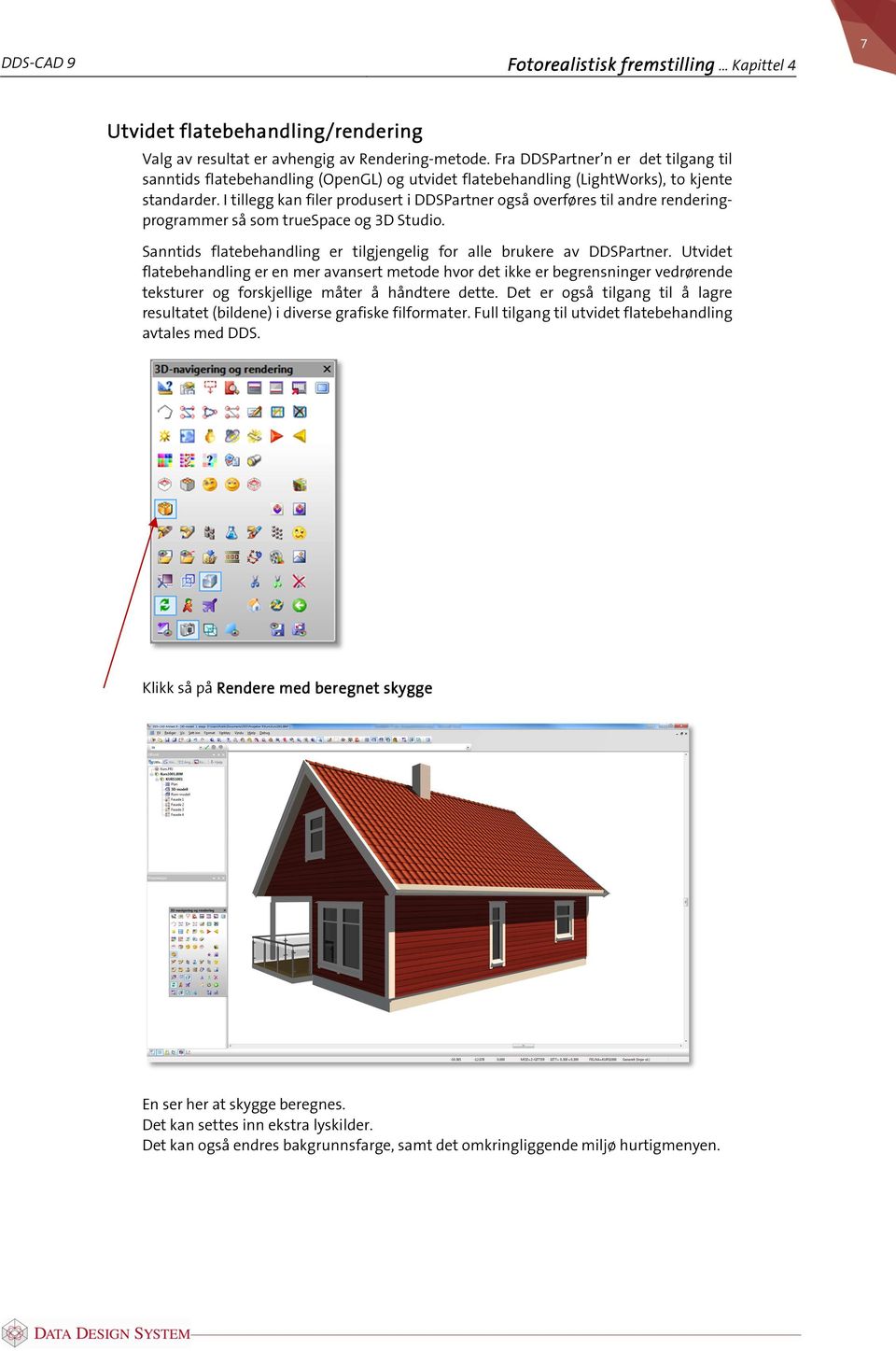 I tillegg kan filer produsert i DDSPartner også overføres til andre renderingprogrammer så som truespace og 3D Studio. Sanntids flatebehandling er tilgjengelig for alle brukere av DDSPartner.