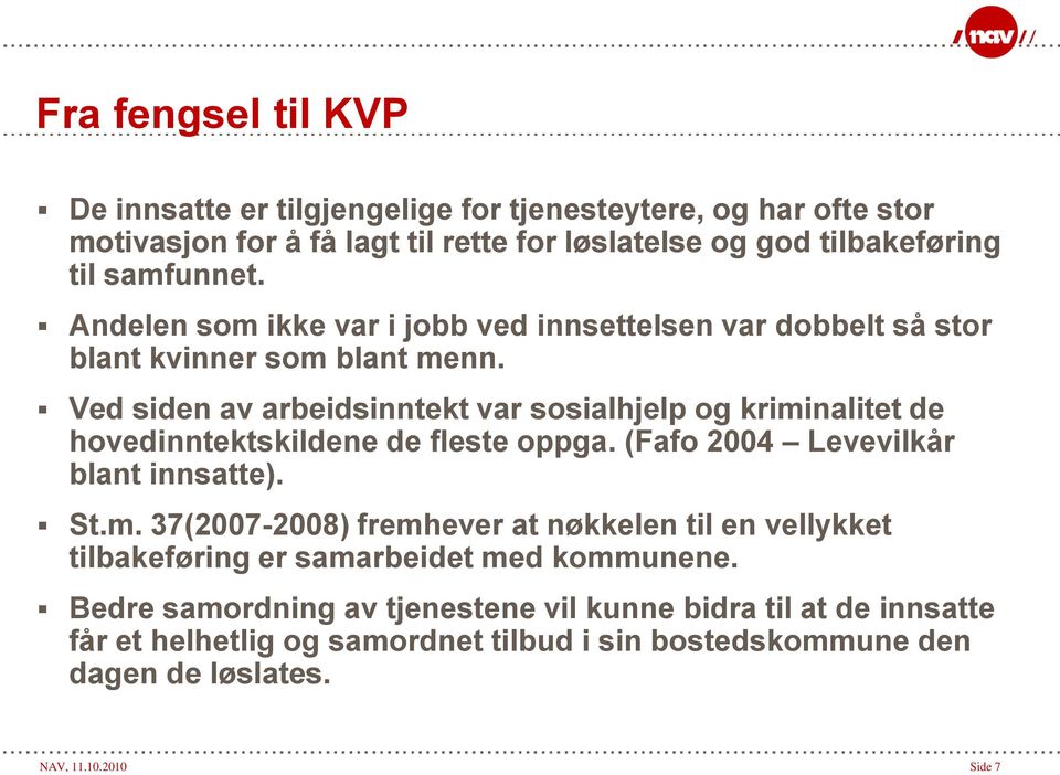 Ved siden av arbeidsinntekt var sosialhjelp og kriminalitet de hovedinntektskildene de fleste oppga. (Fafo 2004 Levevilkår blant innsatte). St.m. 37(2007-2008) fremhever at nøkkelen til en vellykket tilbakeføring er samarbeidet med kommunene.