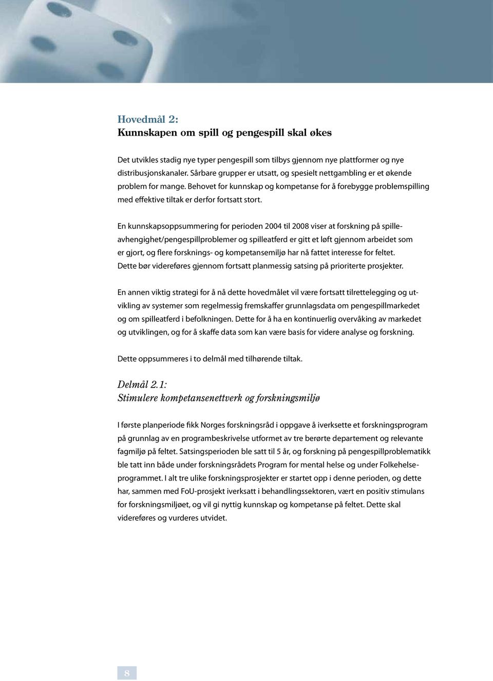 En kunnskapsoppsummering for perioden 2004 til 2008 viser at forskning på spilleavhengighet/pengespillproblemer og spilleatferd er gitt et løft gjennom arbeidet som er gjort, og flere forsknings- og