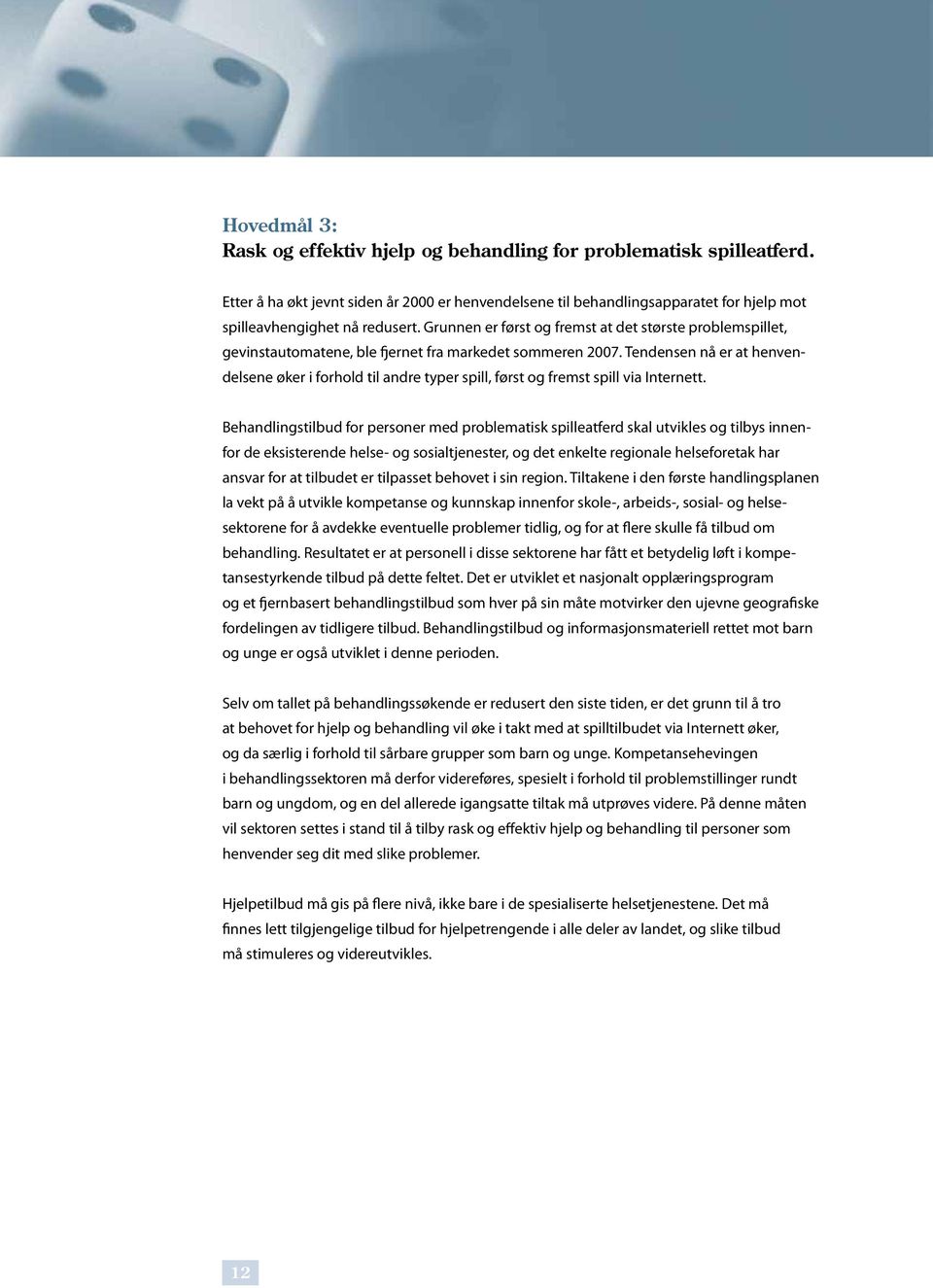 Grunnen er først og fremst at det største problemspillet, gevinstautomatene, ble fjernet fra markedet sommeren 2007.