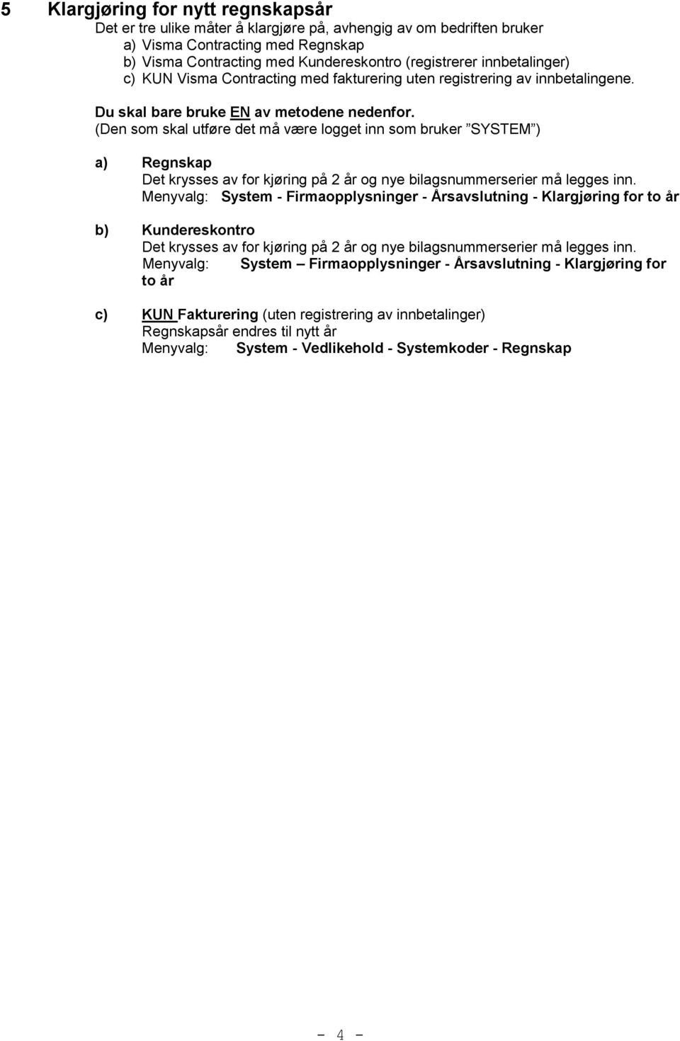 (Den som skal utføre det må være logget inn som bruker SYSTEM ) a) Regnskap Det krysses av for kjøring på 2 år og nye bilagsnummerserier må legges inn.