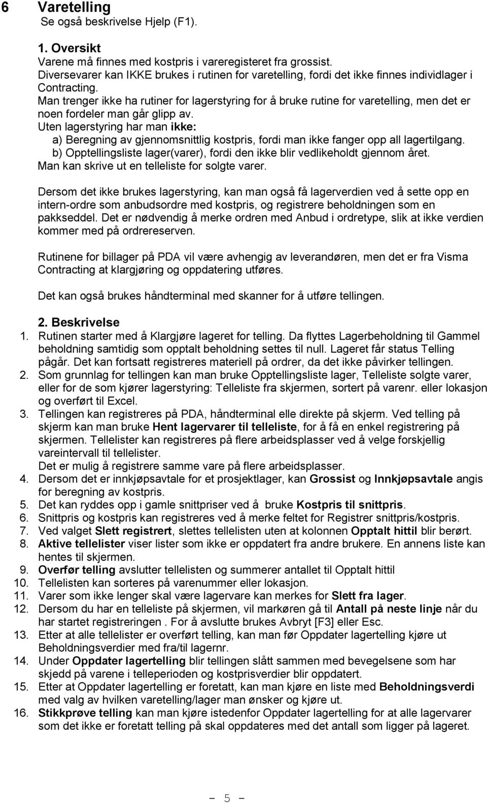 Man trenger ikke ha rutiner for lagerstyring for å bruke rutine for varetelling, men det er noen fordeler man går glipp av.