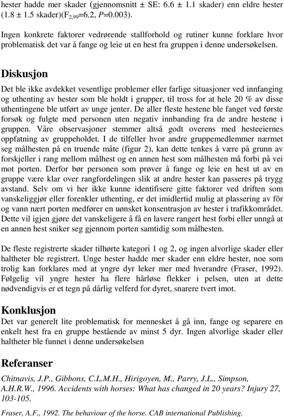 Diskusjon Det ble ikke avdekket vesentlige problemer eller farlige situasjoner ved innfanging og uthenting av hester som ble holdt i grupper, til tross for at hele 20 % av disse uthentingene ble