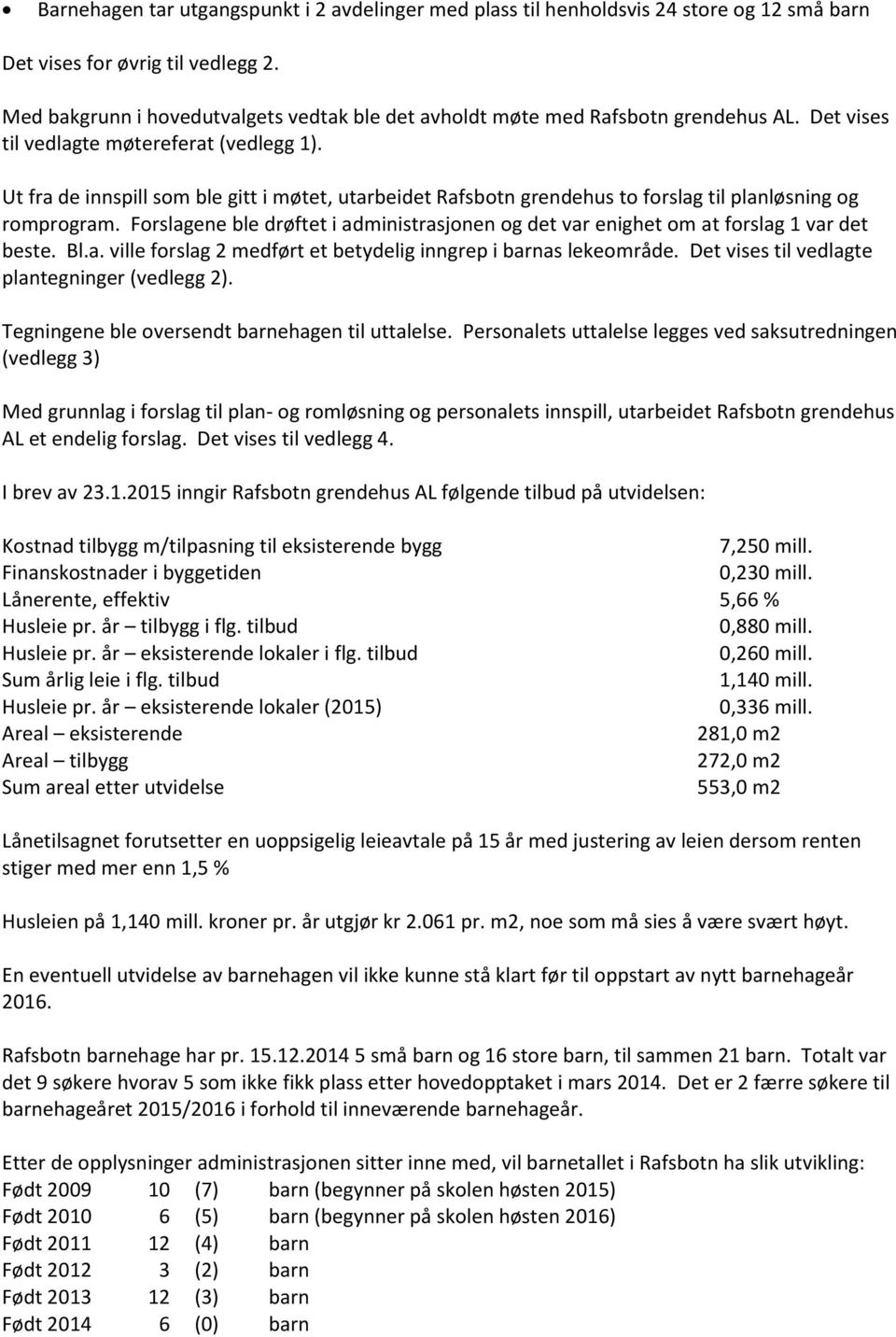 Ut fra de innspill som ble gitt i møtet, utarbeidet Rafsbotn grendehus to forslag til planløsning og romprogram.