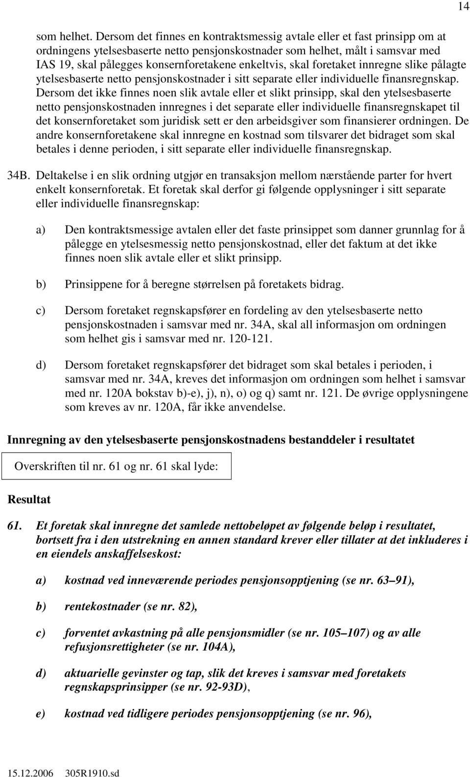 enkeltvis, skal foretaket innregne slike pålagte ytelsesbaserte netto pensjonskostnader i sitt separate eller individuelle finansregnskap.