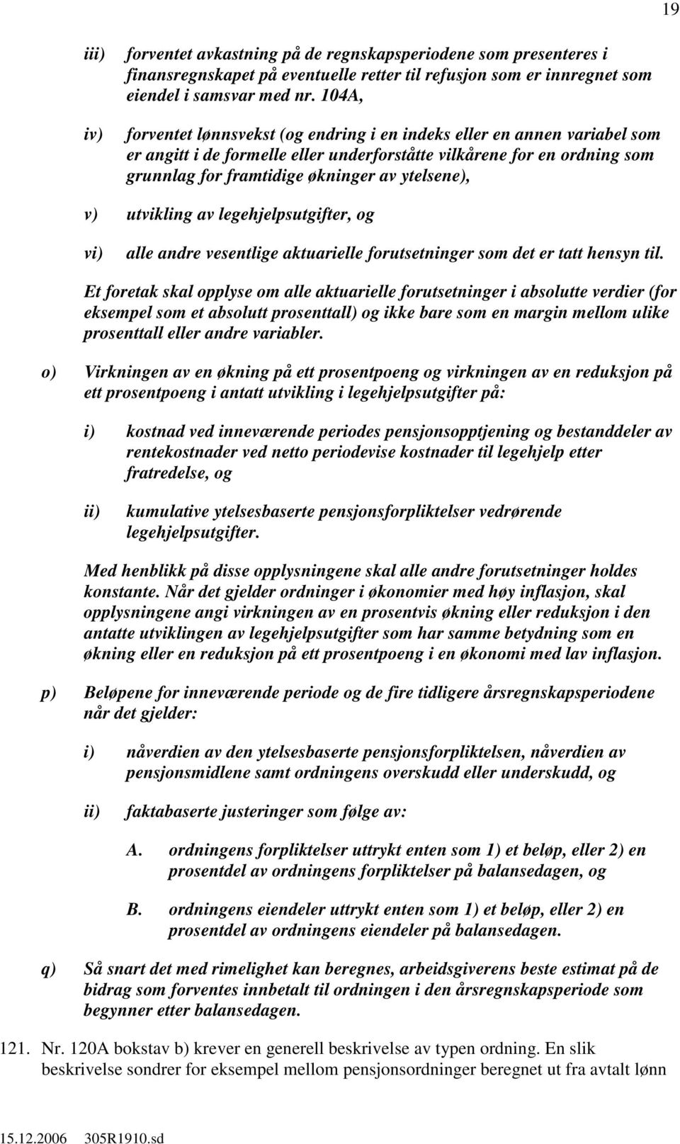 v) utvikling av legehjelpsutgifter, og vi) alle andre vesentlige aktuarielle forutsetninger som det er tatt hensyn til.